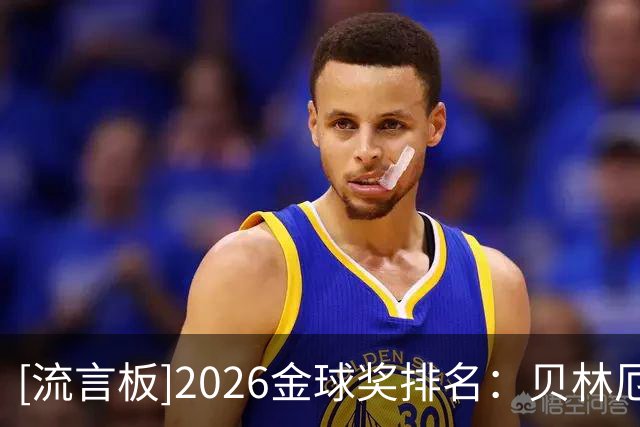 [流言板]2026金球奖排名：贝林厄姆11、库巴西12、阿什拉夫13